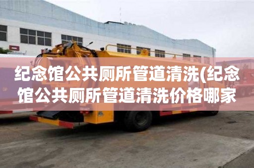 紀念館公共廁所管道清洗(紀念館公共廁所管道清洗價格哪家實惠)