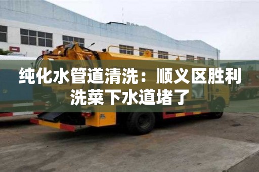 純化水管道清洗：順義區(qū)勝利洗菜下水道堵了