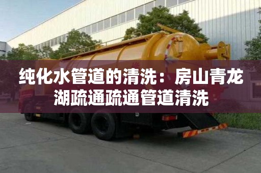 純化水管道的清洗：房山青龍湖疏通疏通管道清洗