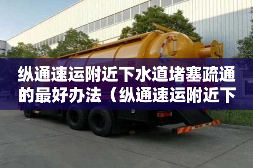 縱通速運(yùn)附近下水道堵塞疏通的最好辦法（縱通速運(yùn)附近下水道堵塞疏通的最好辦法）