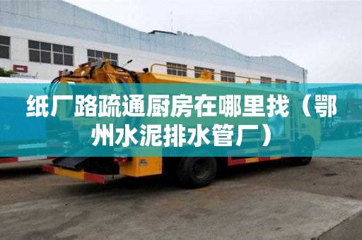紙廠路疏通廚房在哪里找（鄂州水泥排水管廠）