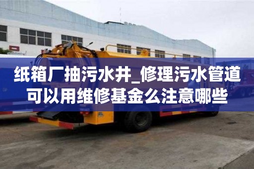 紙箱廠抽污水井_修理污水管道可以用維修基金么注意哪些