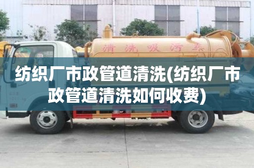紡織廠市政管道清洗(紡織廠市政管道清洗如何收費)