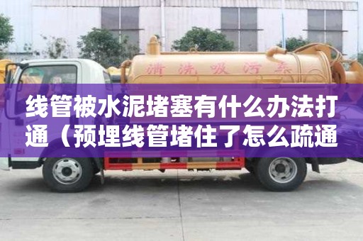 線管被水泥堵塞有什么辦法打通（預埋線管堵住了怎么疏通）