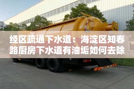 經(jīng)區(qū)疏通下水道：海淀區(qū)知春路廚房下水道有油垢如何去除