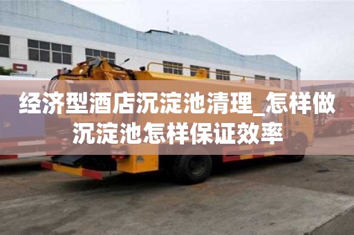 經濟型酒店沉淀池清理_怎樣做沉淀池怎樣保證效率