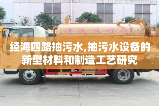 經海四路抽污水,抽污水設備的新型材料和制造工藝研究