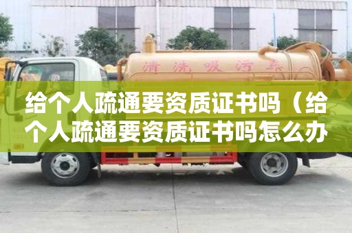 給個人疏通要資質證書嗎（給個人疏通要資質證書嗎怎么辦）