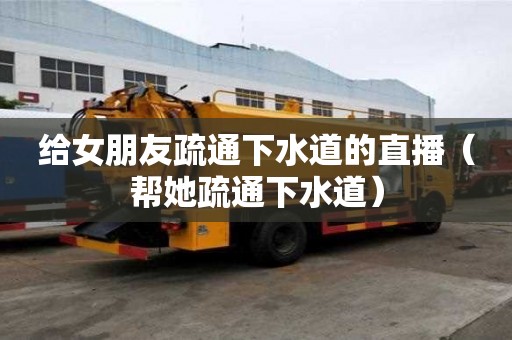 給女朋友疏通下水道的直播（幫她疏通下水道）