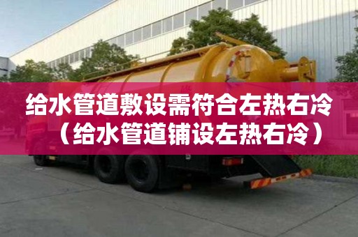 給水管道敷設(shè)需符合左熱右冷（給水管道鋪設(shè)左熱右冷）