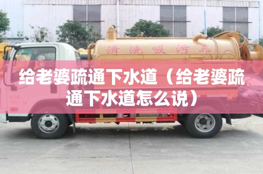 給老婆疏通下水道（給老婆疏通下水道怎么說）