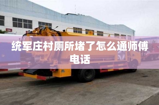 統軍莊村廁所堵了怎么通師傅電話