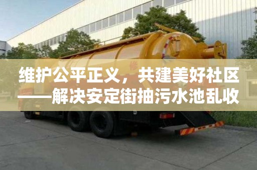 維護公平正義，共建美好社區——解決安定街抽污水池亂收費問題