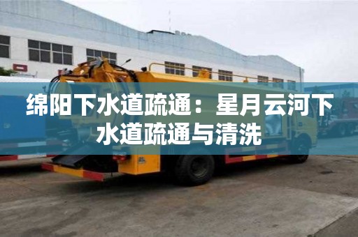 綿陽下水道疏通：星月云河下水道疏通與清洗