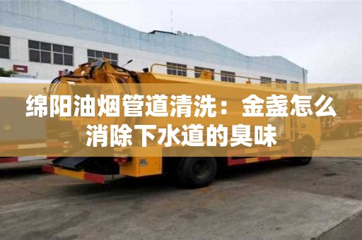 綿陽油煙管道清洗：金盞怎么消除下水道的臭味