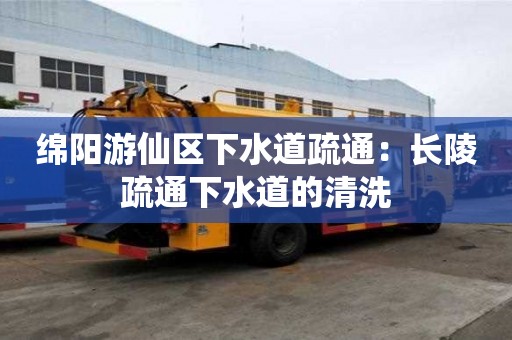綿陽(yáng)游仙區(qū)下水道疏通：長(zhǎng)陵疏通下水道的清洗
