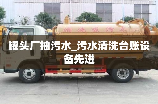 罐頭廠抽污水_污水清洗臺賬設備先進