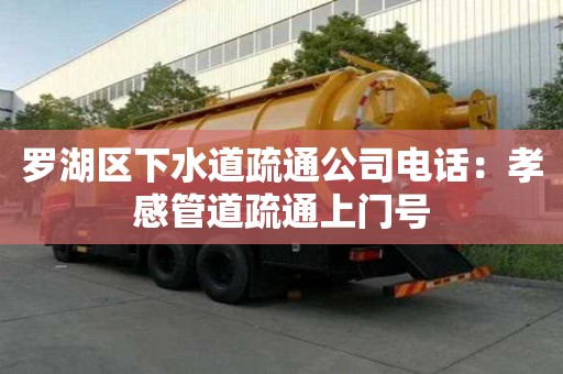 羅湖區(qū)下水道疏通公司電話：孝感管道疏通上門號