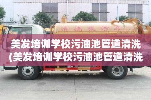 美發培訓學校污油池管道清洗(美發培訓學校污油池管道清洗的完整流程)
