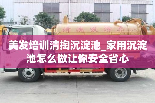美發培訓清掏沉淀池_家用沉淀池怎么做讓你安全省心