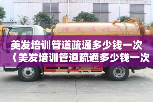 美發培訓管道疏通多少錢一次(美發培訓管道疏通多少錢一次?。? title=