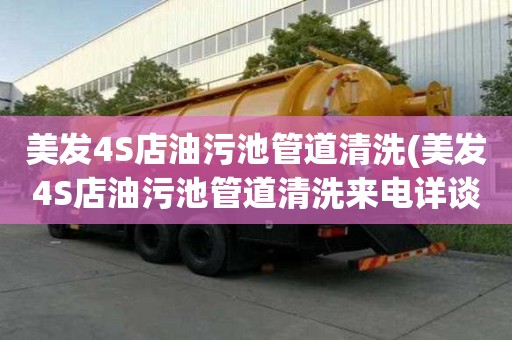 美發4S店油污池管道清洗(美發4S店油污池管道清洗來電詳談)