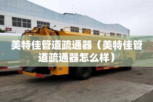 美特佳管道疏通器（美特佳管道疏通器怎么樣）
