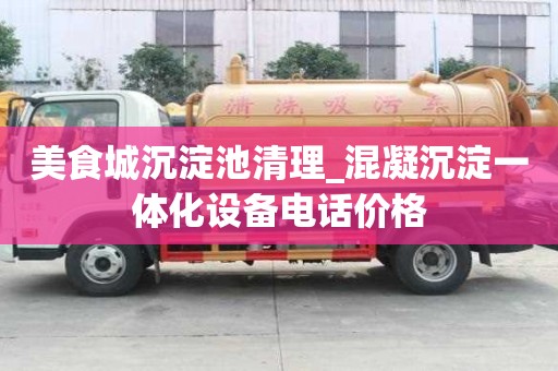 美食城沉淀池清理_混凝沉淀一體化設(shè)備電話價(jià)格