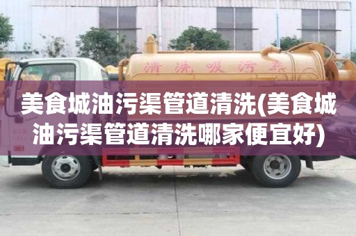 美食城油污渠管道清洗(美食城油污渠管道清洗哪家便宜好)