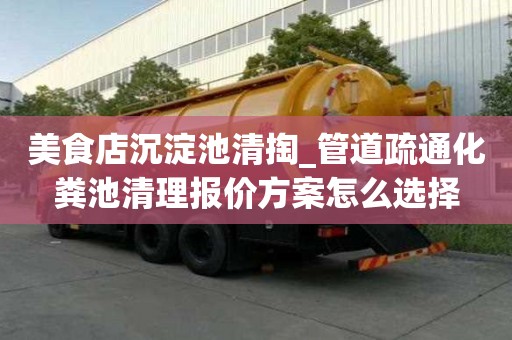 美食店沉淀池清掏_管道疏通化糞池清理報價方案怎么選擇