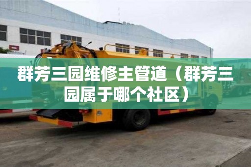 群芳三園維修主管道（群芳三園屬于哪個(gè)社區(qū)）