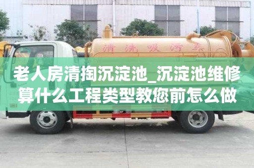 老人房清掏沉淀池_沉淀池維修算什么工程類型教您前怎么做