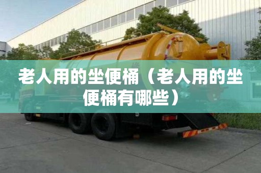 老人用的坐便桶（老人用的坐便桶有哪些）