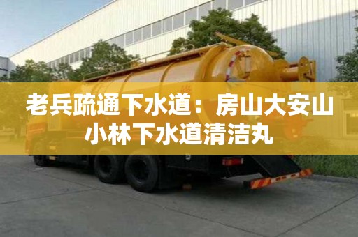 老兵疏通下水道：房山大安山小林下水道清潔丸