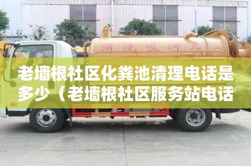 老墻根社區化糞池清理電話是多少（老墻根社區服務站電話）