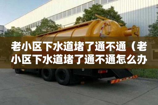 老小區下水道堵了通不通（老小區下水道堵了通不通怎么辦）