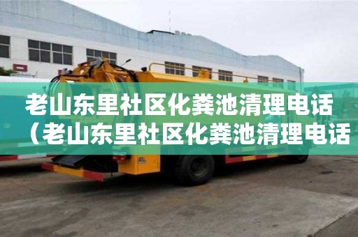 老山東里社區化糞池清理電話（老山東里社區化糞池清理電話號碼）