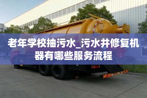 老年學(xué)校抽污水_污水井修復(fù)機(jī)器有哪些服務(wù)流程