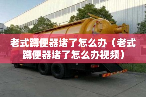 老式蹲便器堵了怎么辦(老式蹲便器堵了怎么辦視頻) 老式蹲便器堵了怎么辦(老式蹲便器堵了怎么辦視頻)