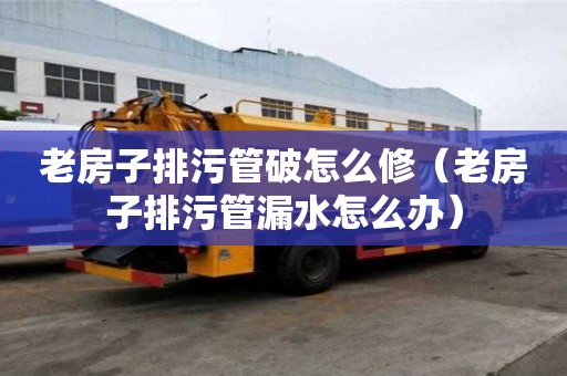 老房子排污管破怎么修（老房子排污管漏水怎么辦）