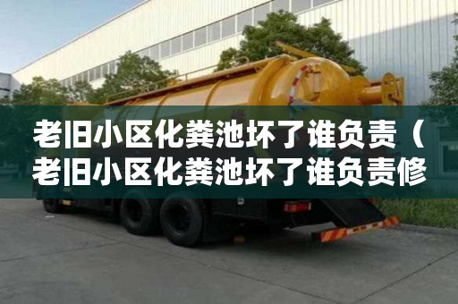 老舊小區化糞池壞了誰負責（老舊小區化糞池壞了誰負責修）