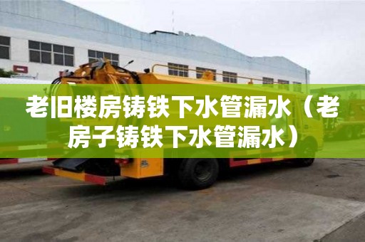 老舊樓房鑄鐵下水管漏水（老房子鑄鐵下水管漏水）