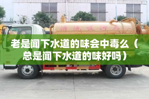 老是聞下水道的味會中毒么（總是聞下水道的味好嗎）