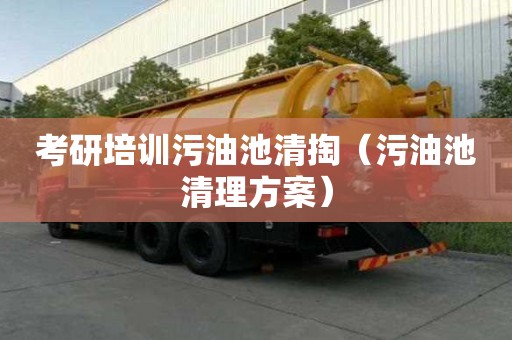 考研培訓(xùn)污油池清掏（污油池清理方案）
