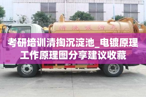 考研培訓清掏沉淀池_電鍍原理工作原理圖分享建議收藏