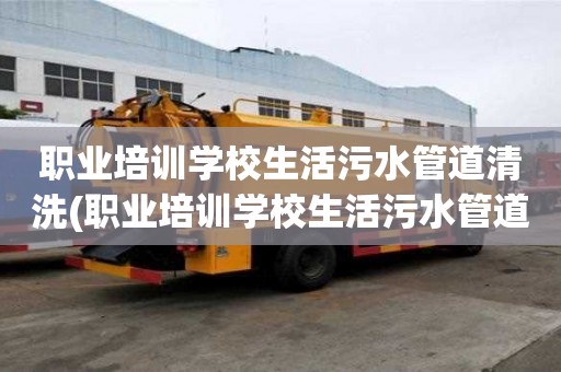 職業(yè)培訓(xùn)學(xué)校生活污水管道清洗(職業(yè)培訓(xùn)學(xué)校生活污水管道清洗服務(wù)有哪些)