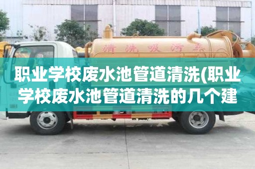 職業學校廢水池管道清洗(職業學校廢水池管道清洗的幾個建議)