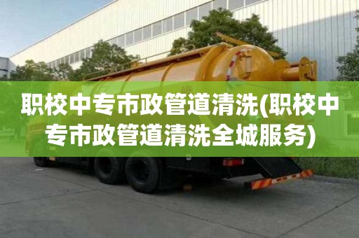 職校中專市政管道清洗(職校中專市政管道清洗全城服務)