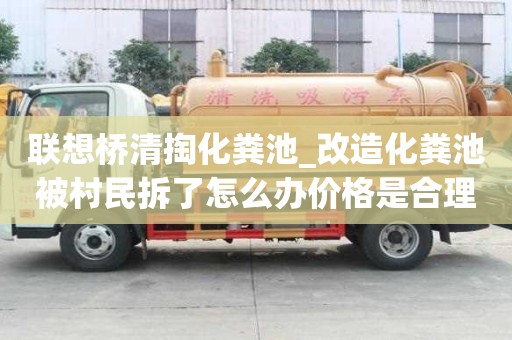 聯(lián)想橋清掏化糞池_改造化糞池被村民拆了怎么辦價(jià)格是合理的
