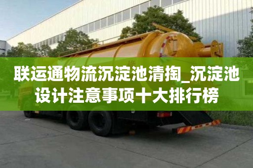 聯運通物流沉淀池清掏_沉淀池設計注意事項十大排行榜